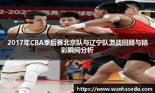 2017年CBA季后赛北京队与辽宁队激战回顾与精彩瞬间分析